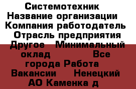 Системотехник › Название организации ­ Компания-работодатель › Отрасль предприятия ­ Другое › Минимальный оклад ­ 27 000 - Все города Работа » Вакансии   . Ненецкий АО,Каменка д.